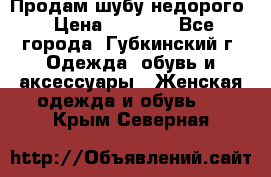 Продам шубу недорого › Цена ­ 8 000 - Все города, Губкинский г. Одежда, обувь и аксессуары » Женская одежда и обувь   . Крым,Северная